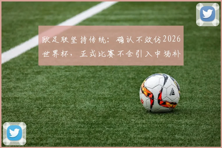 欧足联坚持传统：确认不效仿2026世界杯，正式比赛不会引入中场补水暂停规则