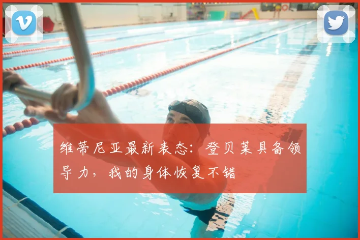 维蒂尼亚最新表态:登贝莱具备领导力,我的身体恢复不错