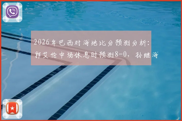 2026年巴西对海地比分预测分析：郭艾伦中场休息时预测8-0，孙继海为何坚持4-0看法，资深球迷解读靠谱程度