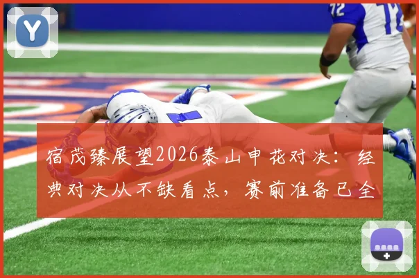 宿茂臻展望2026泰山申花对决:经典对决从不缺看点,赛前准备已全面展开