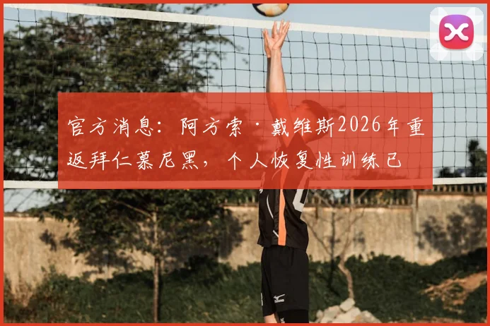 官方消息：阿方索·戴维斯2026年重返拜仁慕尼黑，个人恢复性训练已全面展开