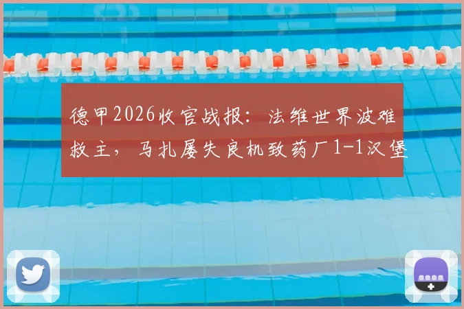 德甲2026收官战报：法维世界波难救主，马扎屡失良机致药厂1-1汉堡，痛失欧冠席位全解析