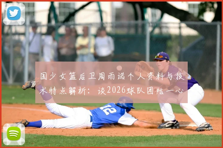 国少女篮后卫周雨诺个人资料与技术特点解析：谈2026球队团结一心，全力冲击亚洲杯冠军击败日本
