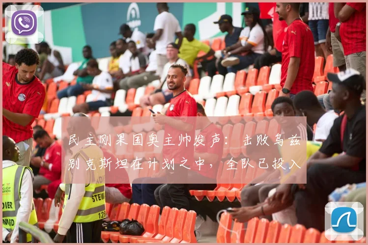 民主刚果国奥主帅发声：击败乌兹别克斯坦在计划之中，全队已投入对阵英格兰的2026奥运备战