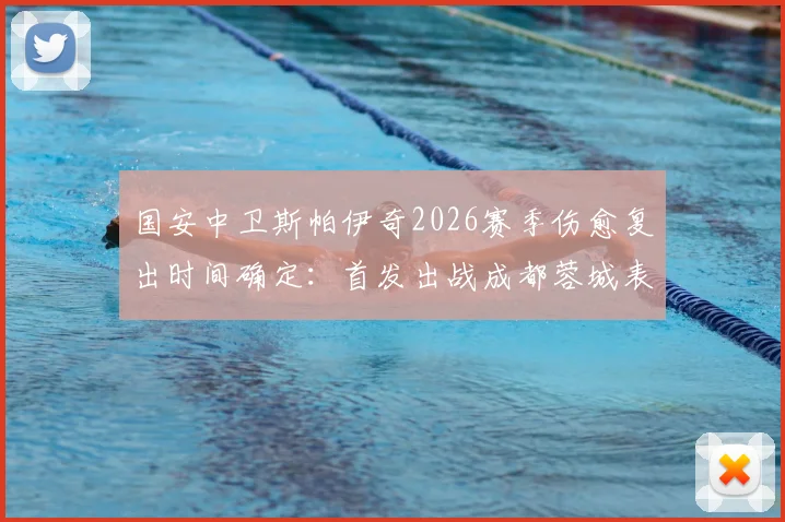 国安中卫斯帕伊奇2026赛季伤愈复出时间确定：首发出战成都蓉城表现分析与最新伤情解读