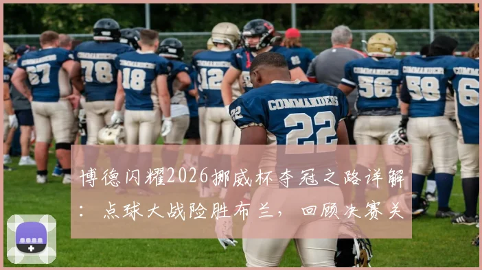 博德闪耀2026挪威杯夺冠之路详解：点球大战险胜布兰，回顾决赛关键细节与赛季历程