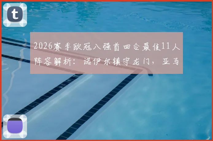 2026赛季欧冠八强首回合最佳11人阵容解析：诺伊尔镇守龙门，亚马尔&阿尔瓦雷斯领衔锋线，附球员表现评分
