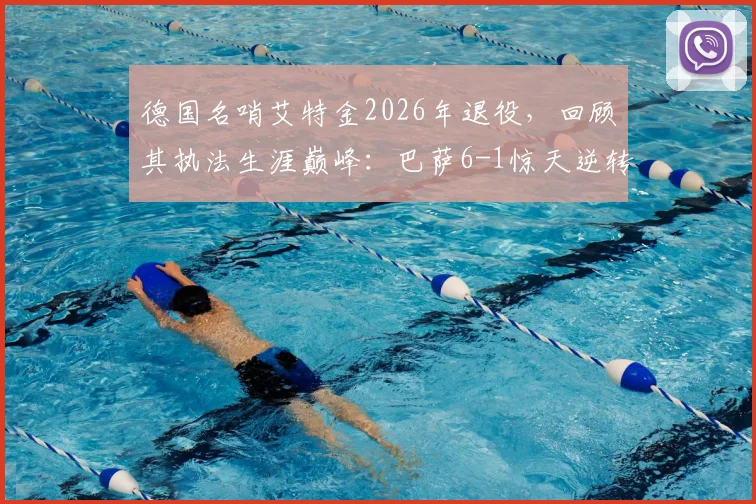 德国名哨艾特金2026年退役,回顾其执法生涯巅峰:巴萨6-1惊天逆转巴黎关键一战