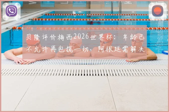 贝隆评价梅西2026世界杯：年龄已不允许再包揽一切，阿根廷需解决梅西依赖症，夺冠难题如何破？