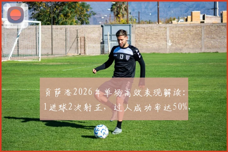 贡萨洛2026年单场高效表现解读：1进球2次射正，过人成功率达50%，评分8.2分展现全能价值