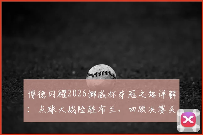 博德闪耀2026挪威杯夺冠之路详解：点球大战险胜布兰，回顾决赛关键细节与赛季历程