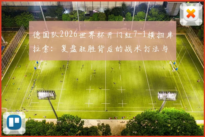 德国队2026世界杯开门红7-1横扫库拉索:复盘狂胜背后的战术打法与关键进球球员表现