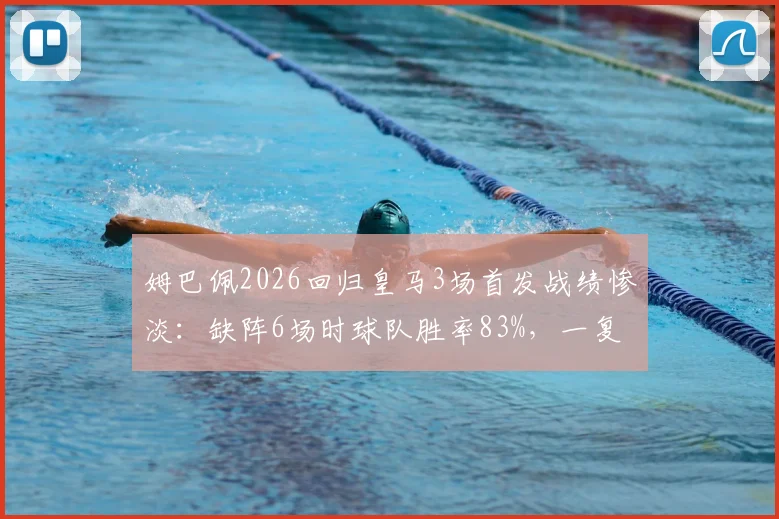 姆巴佩2026回归皇马3场首发战绩惨淡：缺阵6场时球队胜率83%，一复出就哑火？